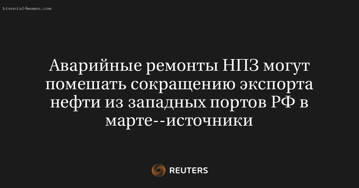 Аварийные ремонты НПЗ могут помешать сокращению экспорта нефти из западных портов РФ в марте--источники