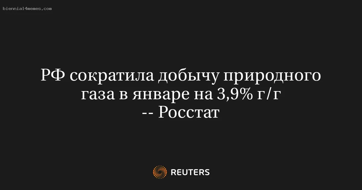 РФ сократила добычу природного газа в январе на 3,9% г/г -- Росстат