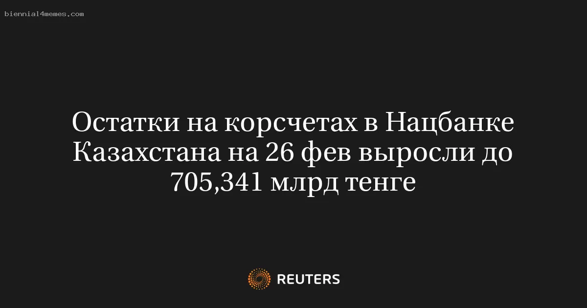 Остатки на корсчетах в Нацбанке Казахстана на 26 фев выросли до 705,341 млрд тенге