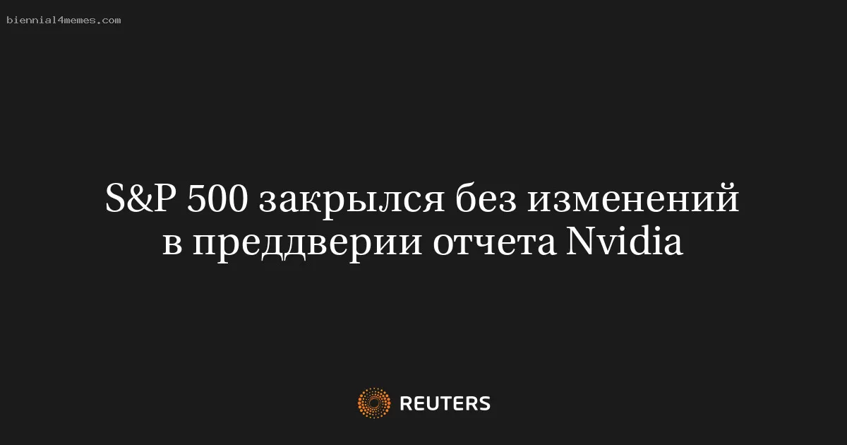 S&P 500 закрылся без изменений в преддверии отчета Nvidia