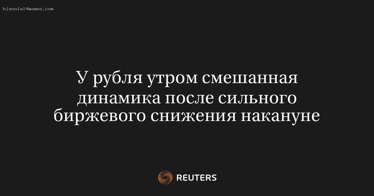 У рубля утром смешанная динамика после сильного биржевого снижения накануне