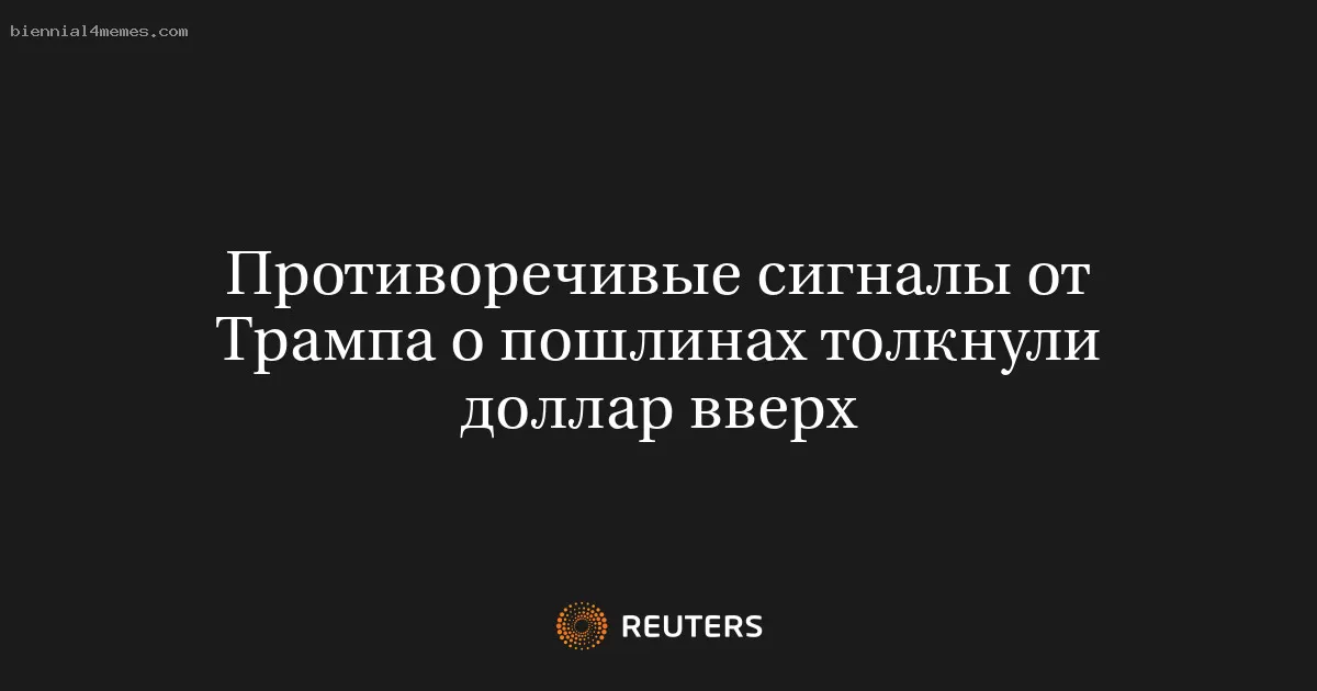 Противоречивые сигналы от Трампа о пошлинах толкнули доллар вверх