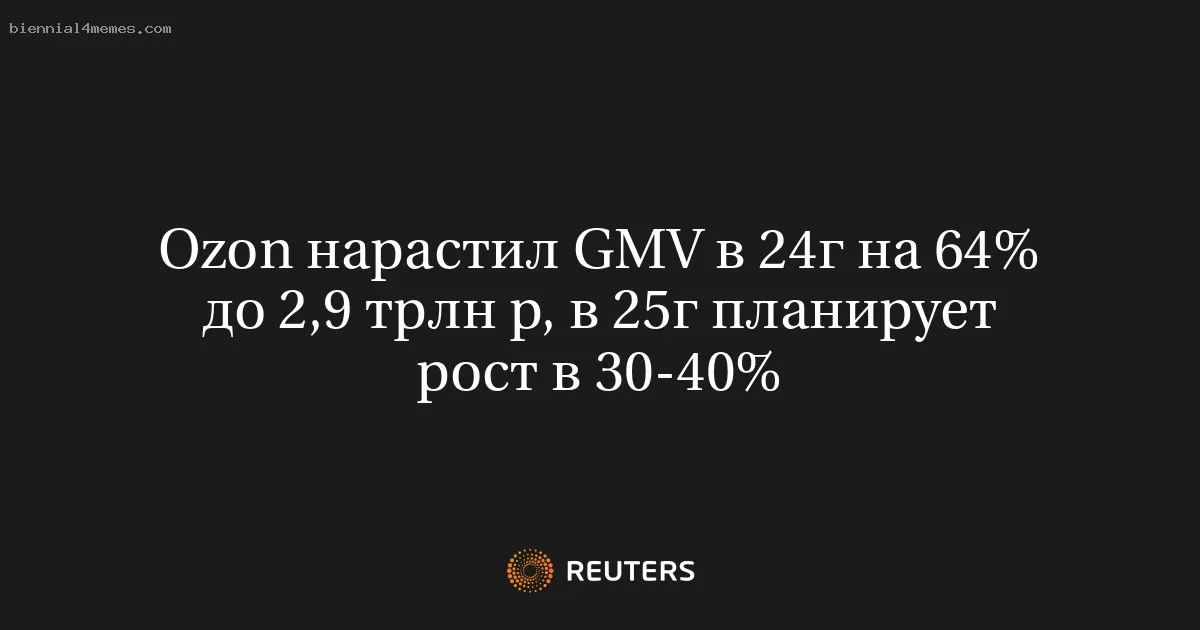 Ozon нарастил GMV в 24г на 64% до 2,9 трлн р, в 25г планирует рост в 30-40%