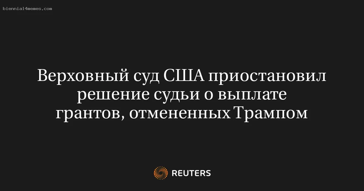 Верховный суд США приостановил решение судьи о выплате грантов, отмененных Трампом