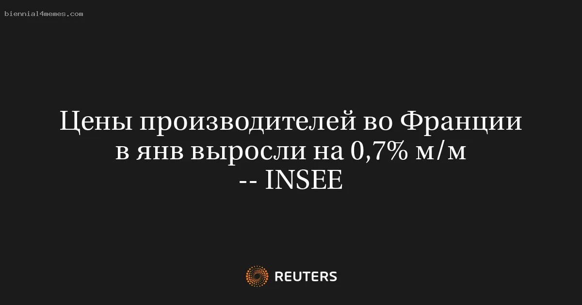 Цены производителей во Франции в янв выросли на 0,7% м/м -- INSEE