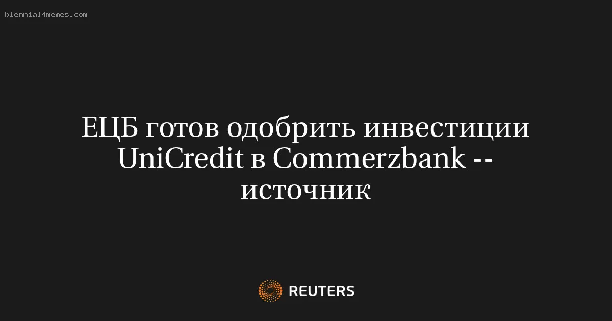 ЕЦБ готов одобрить инвестиции UniCredit в Commerzbank -- источник