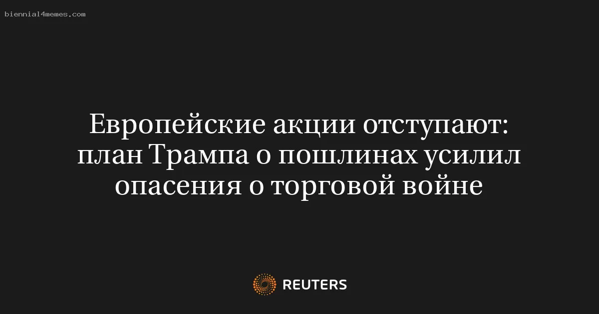 Европейские акции отступают: план Трампа о пошлинах усилил опасения о торговой войне