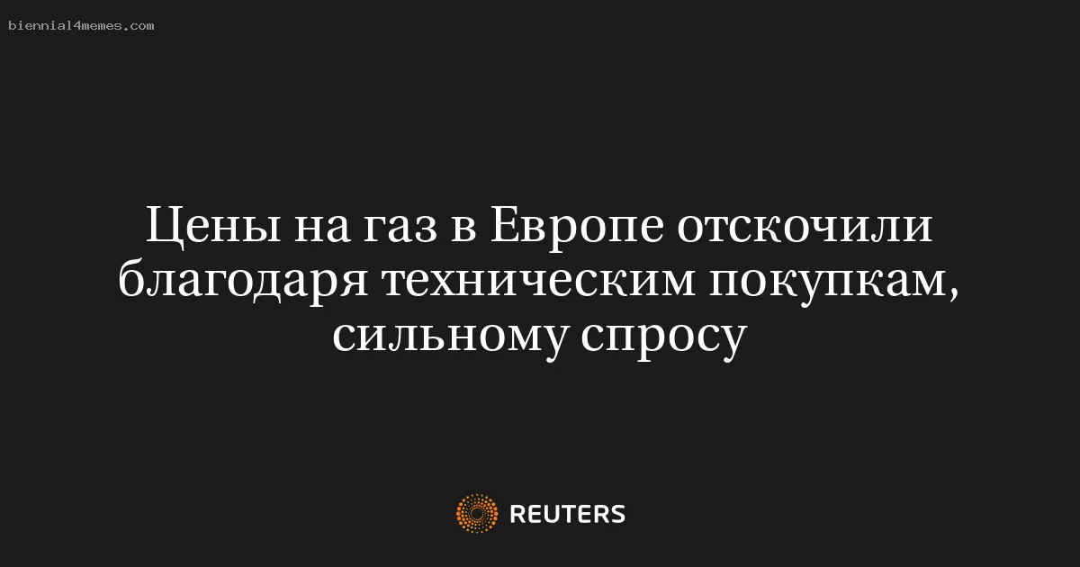 Цены на газ в Европе отскочили благодаря техническим покупкам, сильному спросу