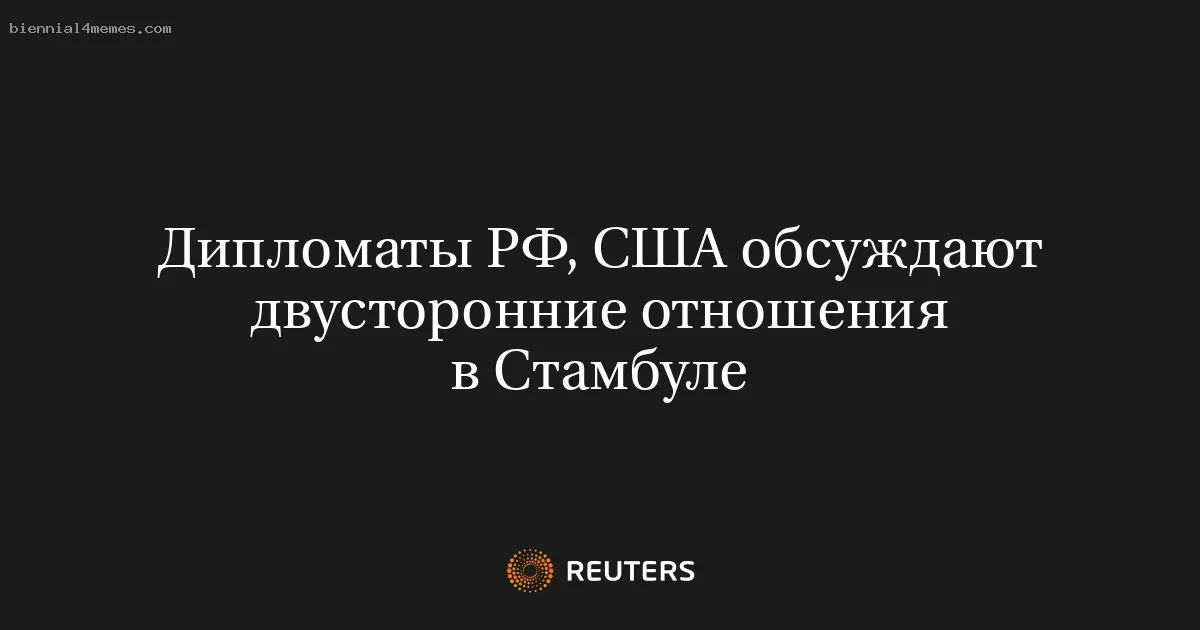 Дипломаты РФ, США обсуждают двусторонние отношения в Стамбуле
