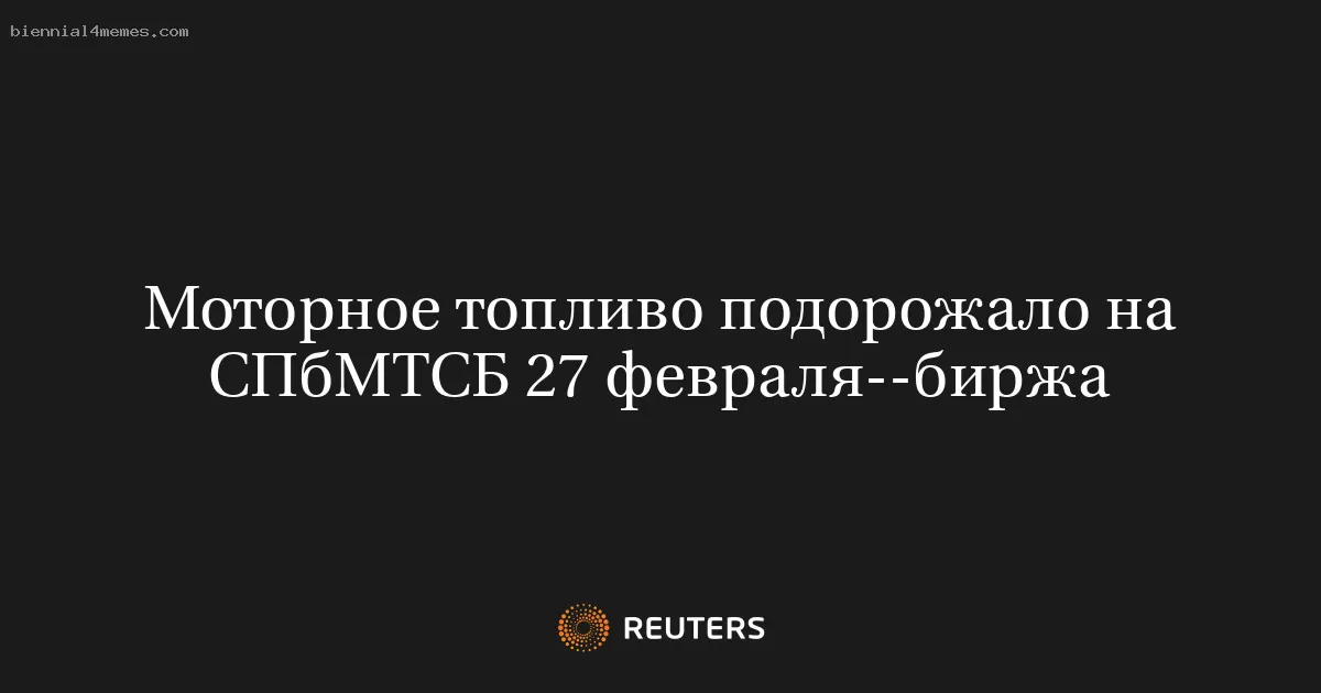 Моторное топливо подорожало на СПбМТСБ 27 февраля--биржа
