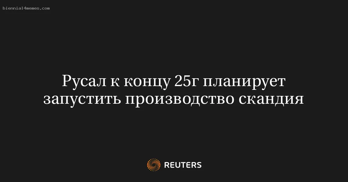 Русал к концу 25г планирует запустить производство скандия