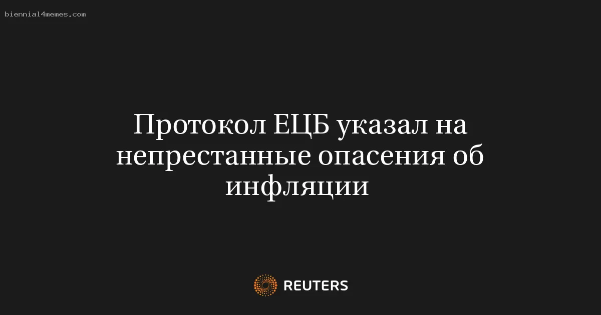 Протокол ЕЦБ указал на непрестанные опасения об инфляции