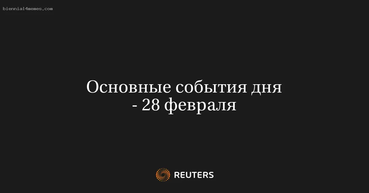 Основные события дня - 28 февраля