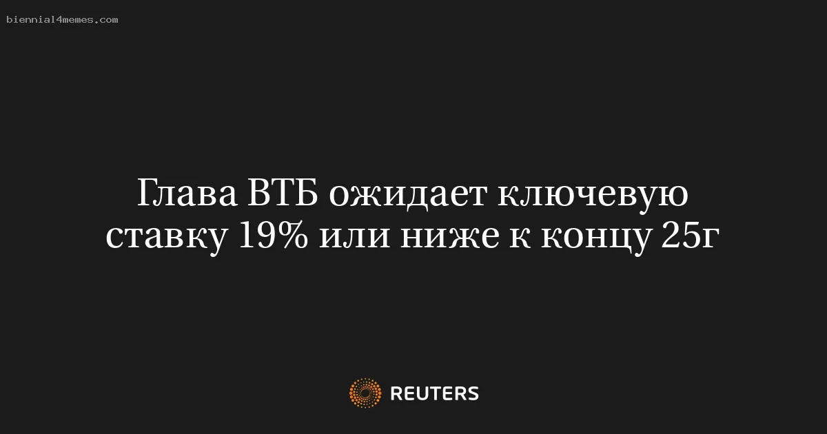 Глава ВТБ ожидает ключевую ставку 19% или ниже к концу 25г