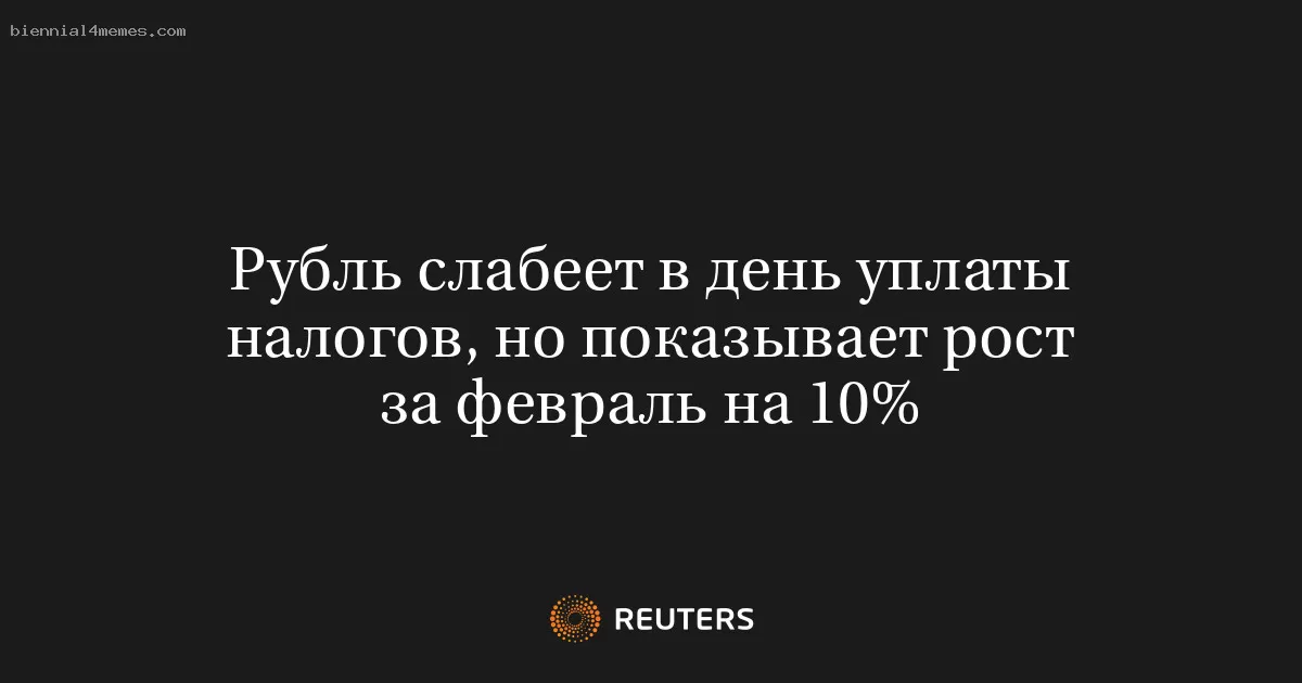 Рубль слабеет в день уплаты налогов, но показывает рост за февраль на 10%