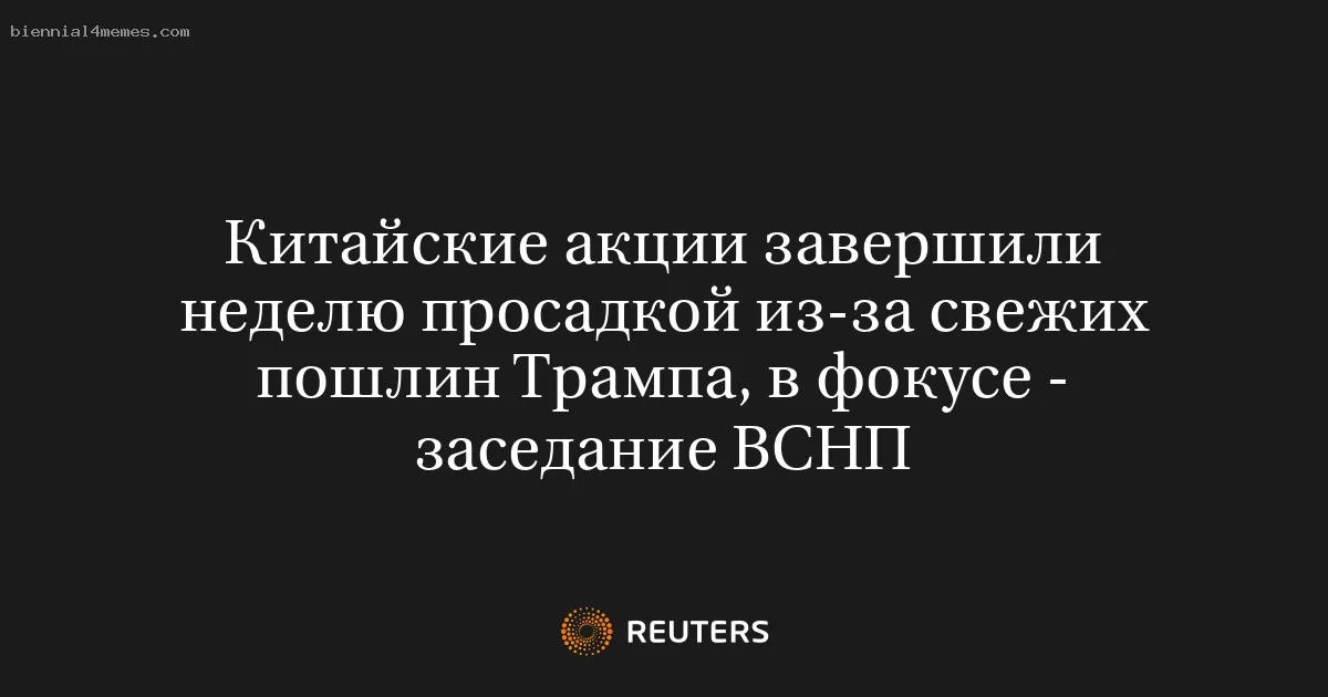 Китайские акции завершили неделю просадкой из-за свежих пошлин Трампа, в фокусе - заседание ВСНП