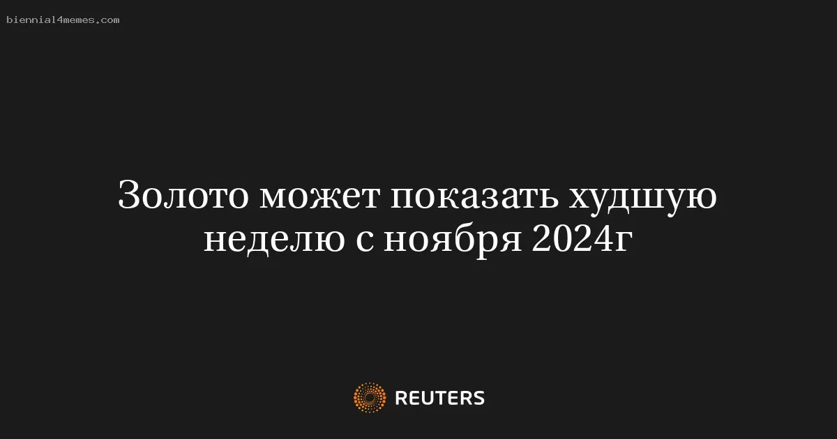 Золото может показать худшую неделю с ноября 2024г