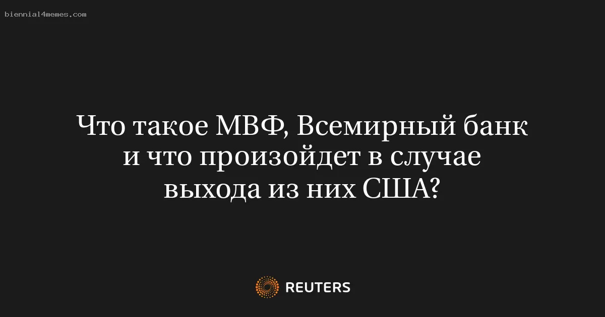 Что такое МВФ, Всемирный банк и что произойдет в случае выхода из них США?