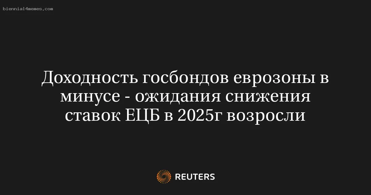 Доходность госбондов еврозоны в минусе - ожидания снижения ставок ЕЦБ в 2025г возросли