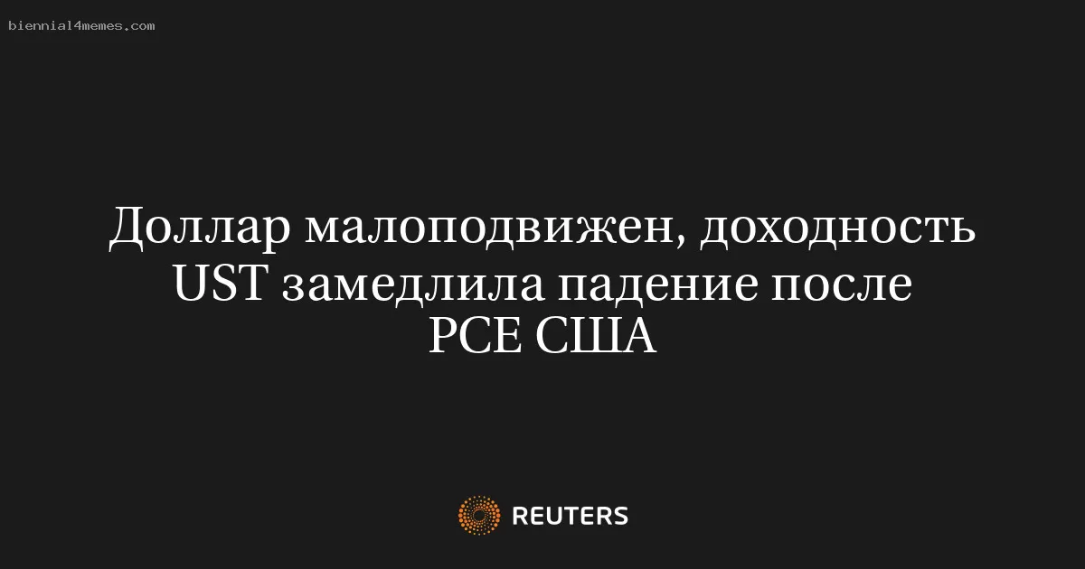 Доллар малоподвижен, доходность UST замедлила падение после PCE США