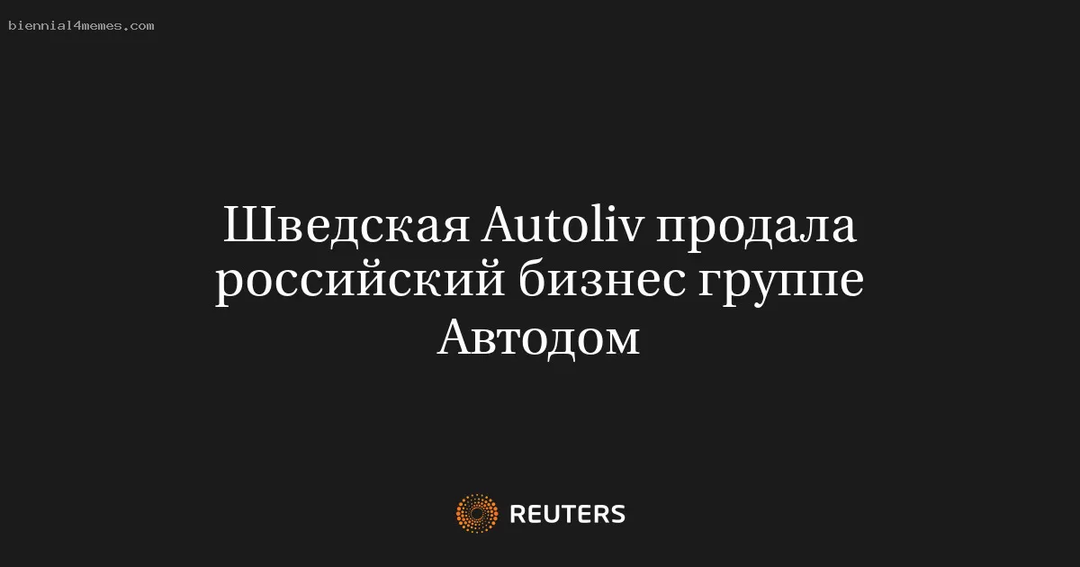 Шведская Autoliv продала российский бизнес группе Автодом
