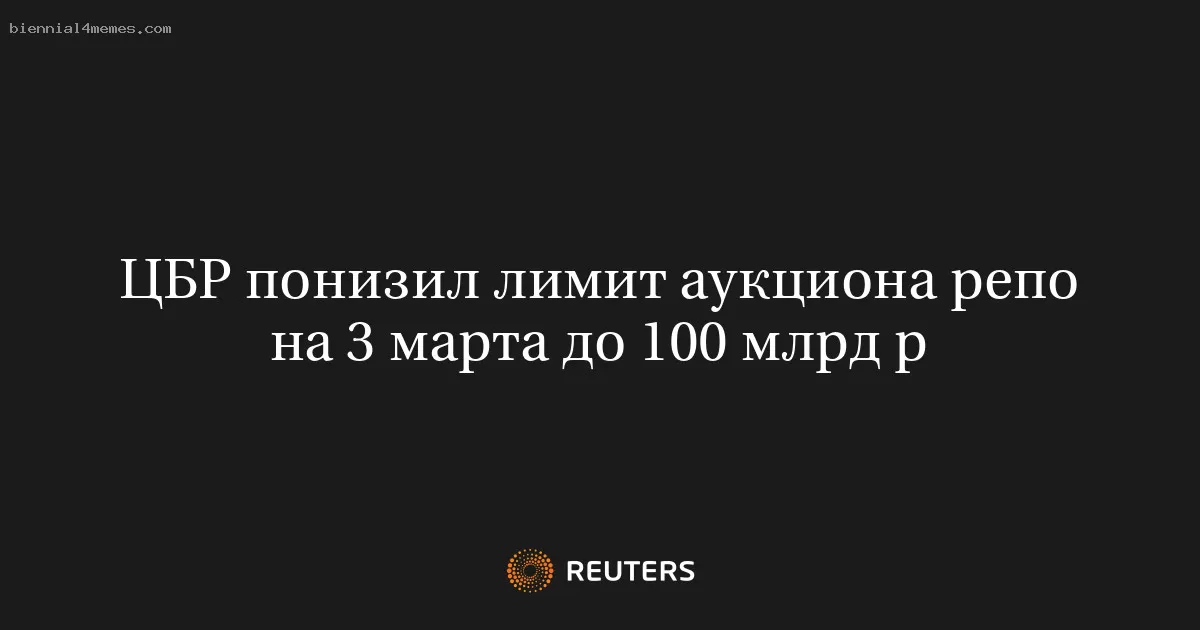 ЦБР понизил лимит аукциона репо на 3 марта до 100 млрд р