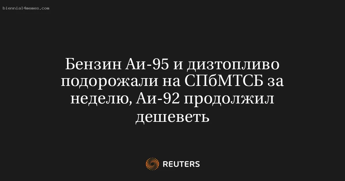 Бензин Аи-95 и дизтопливо подорожали на СПбМТСБ за неделю, Аи-92 продолжил дешеветь