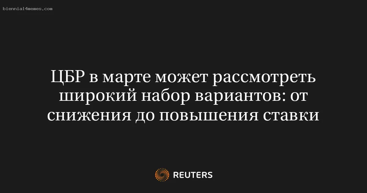 ЦБР в марте может рассмотреть широкий набор вариантов: от снижения до повышения ставки