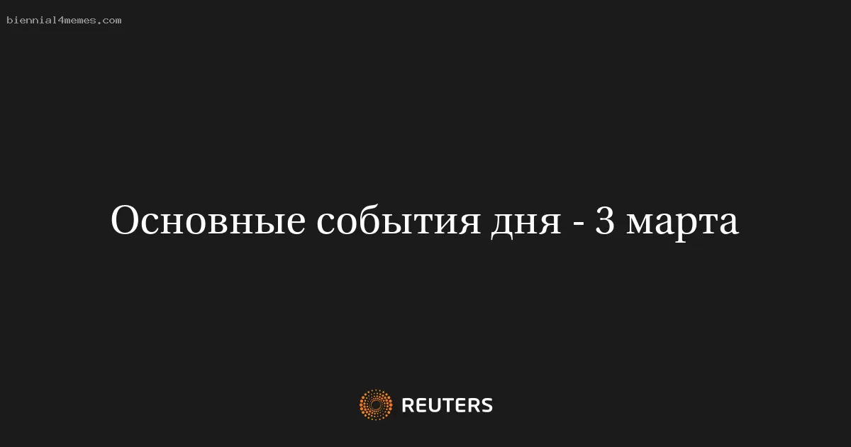 Основные события дня - 3 марта