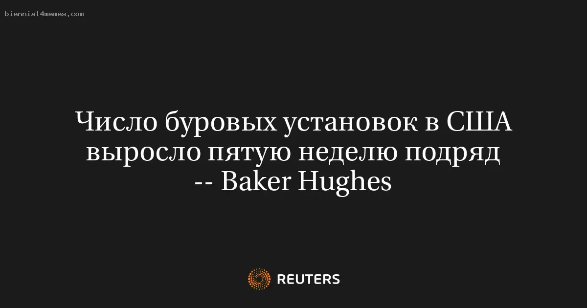 Число буровых установок в США выросло пятую неделю подряд -- Baker Hughes