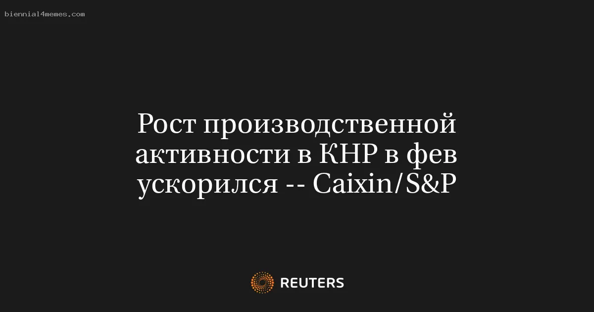 Рост производственной активности в КНР в фев ускорился -- Сaixin/S&P
