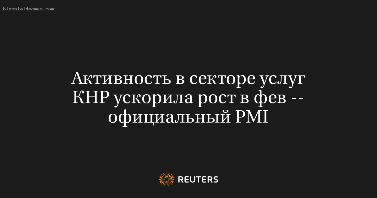 Активность в секторе услуг КНР ускорила рост в фев -- официальный PMI