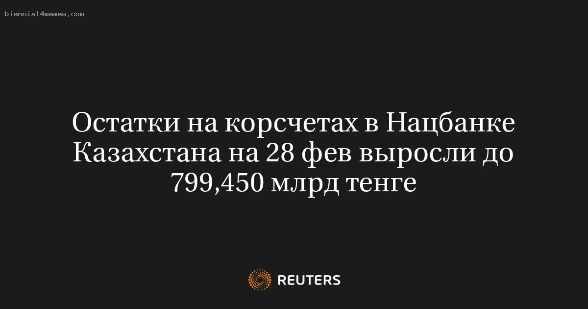 Остатки на корсчетах в Нацбанке Казахстана на 28 фев выросли до 799,450 млрд тенге