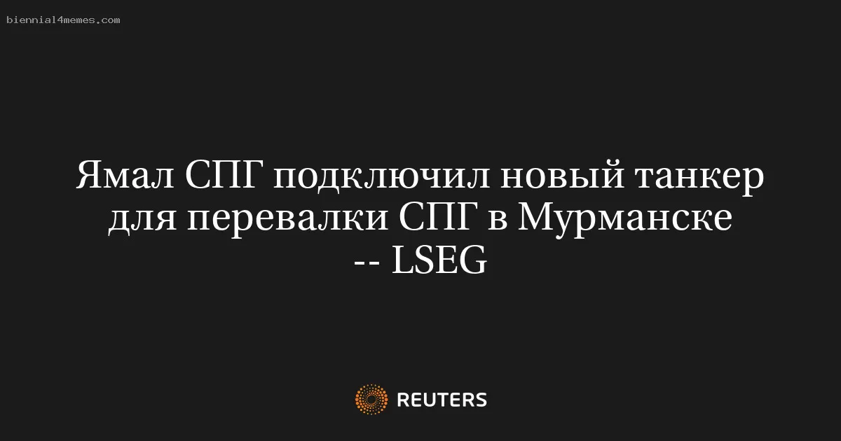 Ямал СПГ подключил новый танкер для перевалки СПГ в Мурманске -- LSEG