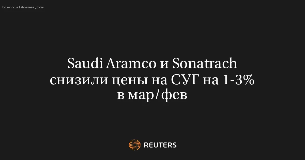 Saudi Aramco и Sonatrach снизили цены на СУГ на 1-3% в мар/фев