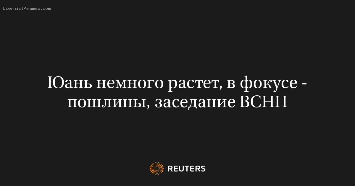 Юань немного растет, в фокусе - пошлины, заседание ВСНП