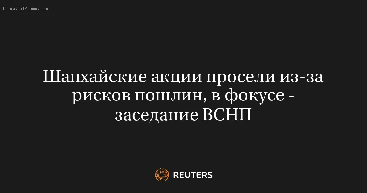 Шанхайские акции просели из-за рисков пошлин, в фокусе - заседание ВСНП