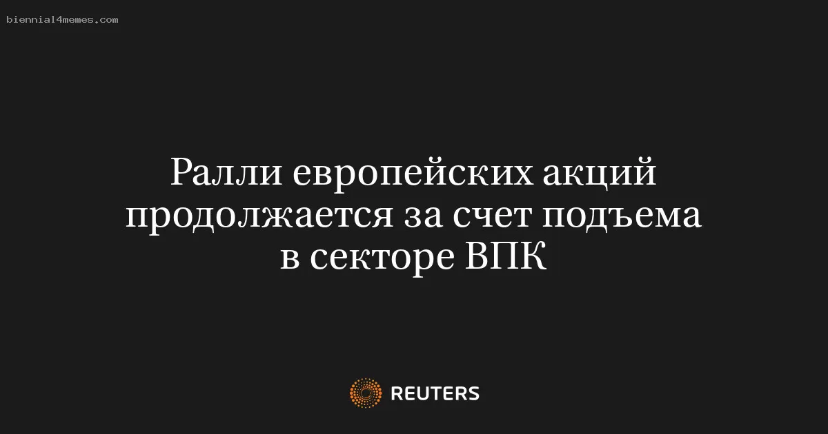 Ралли европейских акций продолжается за счет подъема в секторе ВПК