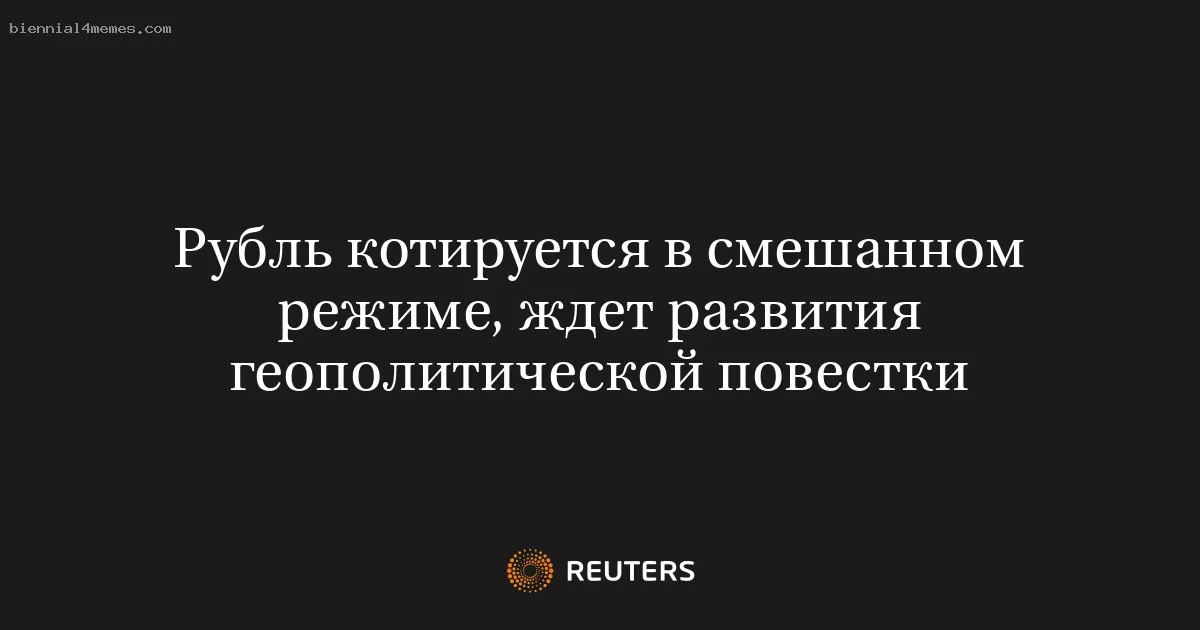 Рубль котируется в смешанном режиме, ждет развития геополитической повестки