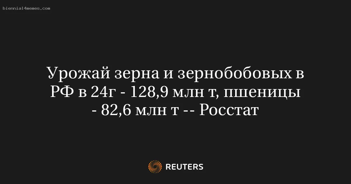 Урожай зерна и зернобобовых в РФ в 24г - 128,9 млн т, пшеницы - 82,6 млн т -- Росстат
