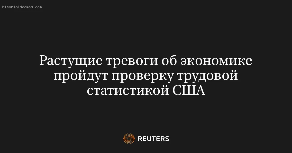 Растущие тревоги об экономике пройдут проверку трудовой статистикой США