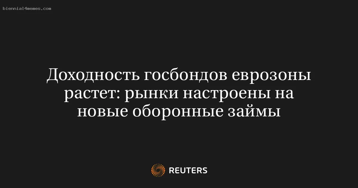 Доходность госбондов еврозоны растет: рынки настроены на новые оборонные займы