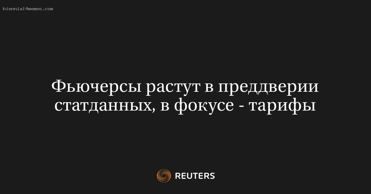 Фьючерсы растут в преддверии статданных, в фокусе - тарифы