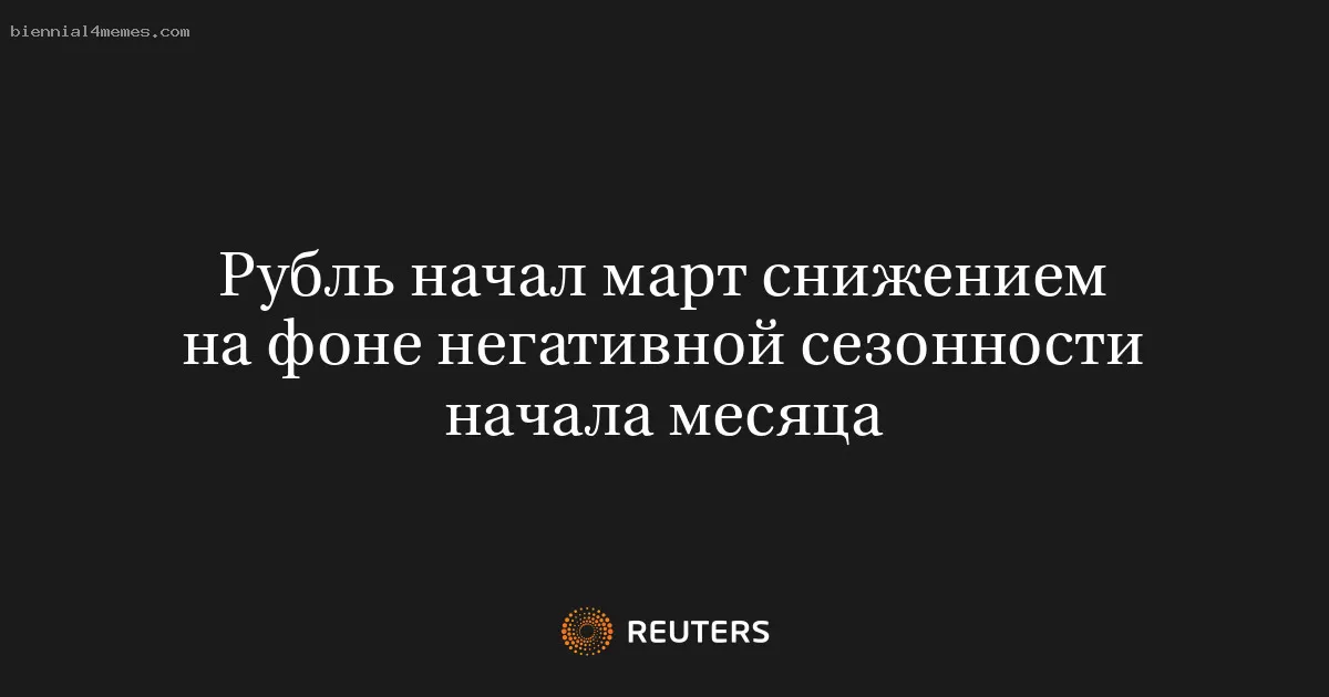 Рубль начал март снижением на фоне негативной сезонности начала месяца