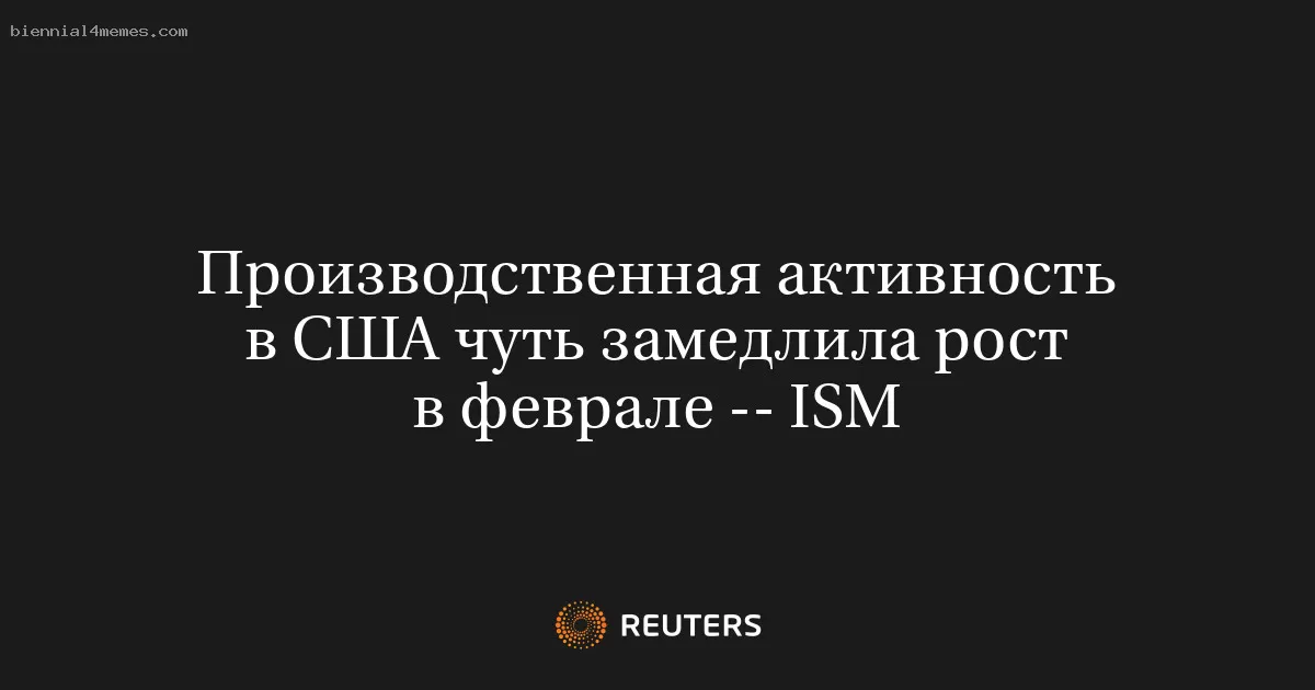 Производственная активность в США чуть замедлила рост в феврале -- ISM