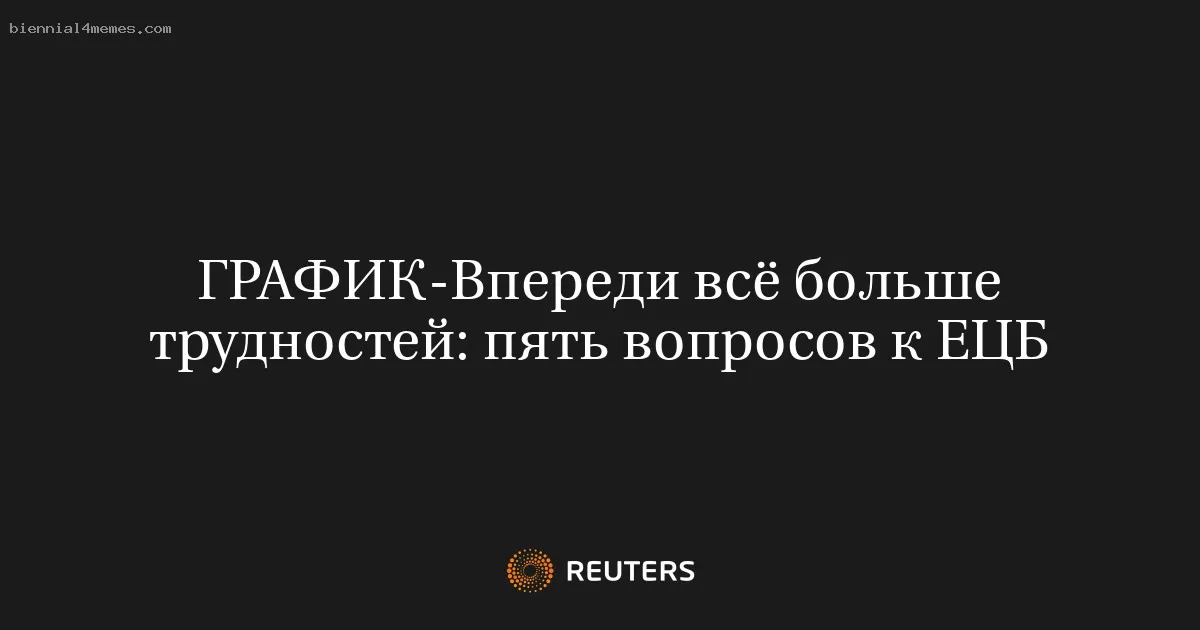 Впереди всё больше трудностей: пять вопросов к ЕЦБ
