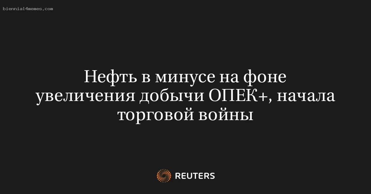 Нефть в минусе на фоне увеличения добычи ОПЕК+, начала торговой войны