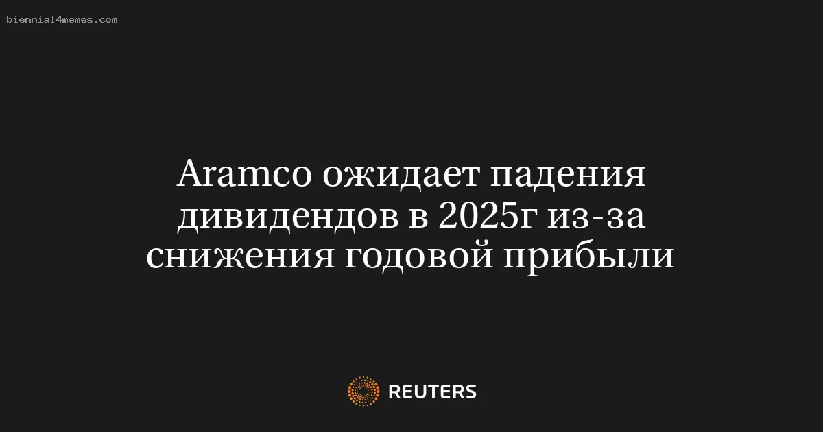 Aramco ожидает падения дивидендов в 2025г из-за снижения годовой прибыли