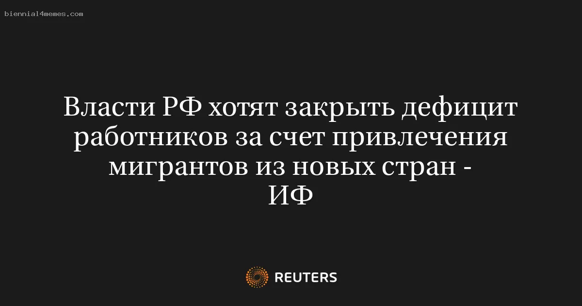 Власти РФ хотят закрыть дефицит работников за счет привлечения мигрантов из новых стран - ИФ