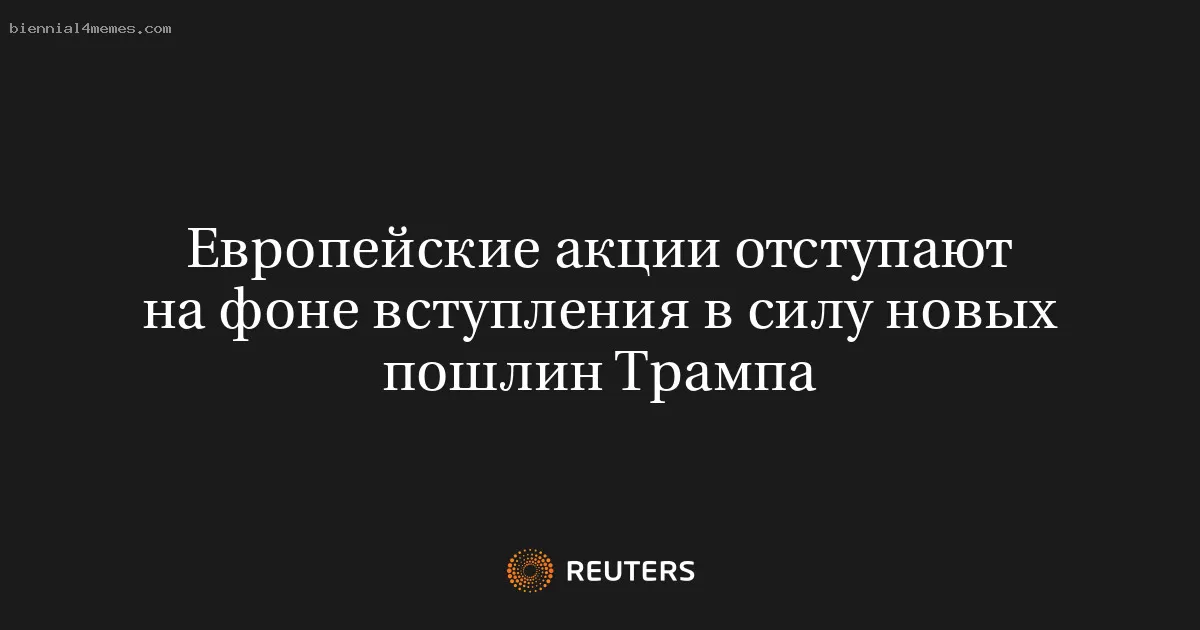 Европейские акции отступают на фоне вступления в силу новых пошлин Трампа